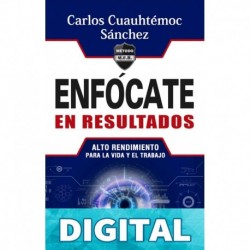 Enfócate en resultados: Alto rendimiento para la vida y el trabajo Carlos Cuauhtémoc Sánchez