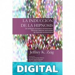 LA INDUCCIÓN DE HIPNOSIS: Técnicas Básicas y Avanzadas de Hipnosis Ericksoniana Jeffrey K. Zeig