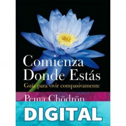 Comienza donde estás: Guía para vivir compasivamente (Budismo) Pema Chödrön