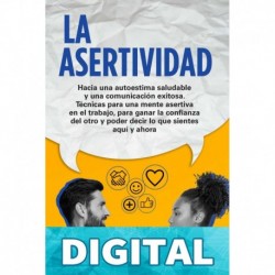 La Asertividad_ Hacia una autoestima saludable y una comunicación exitosa. Técnicas para una mente asertiva, para ganar la confianza del otro y poder decir ... sientes en el aquí y ahora_nodrm Constanza Walsh