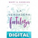 La verdadera fortaleza Mary A. Kassian