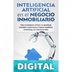 Inteligencia Artificial en el Negocio Inmobiliario_ Cómo la inteligencia artificial y el aprendizaje automático transformarán el negocio inmobiliario, ... y las finanzas de todos Bob Mather