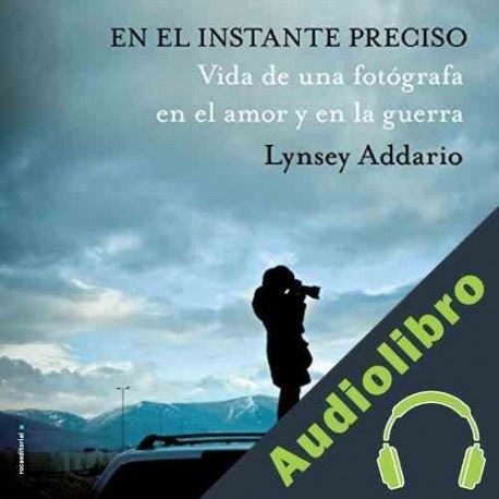 Audiolibro En el Instante Preciso Lynsey Addario