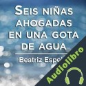 Audiolibro Seis niñas ahogadas en una gota de agua Beatriz Espejo