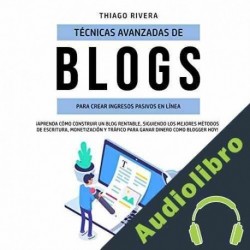 Audiolibro Técnicas Avanzadas de Blogs Para Crear Ingresos Pasivos en Línea Thiago Rivera