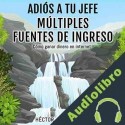 Audiolibro Adiós a tu Jefe: Múltiples Fuentes de Ingreso Héctor Jesus Sosa Gómez