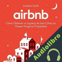 Audiolibro Airbnb: Cómo Obtener un Ingreso de Seis Cifras sin Poseer Ninguna Propiedad Andrew Smith