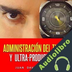 Audiolibro Administración del Tiempo y Ultra-Productividad Juan David Arbelaez