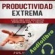Audiolibro Productividad Extrema: Como Ser Más Eficiente, Producir Más, y Mejor Julio Juez