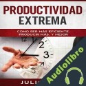 Audiolibro Productividad Extrema: Como Ser Más Eficiente, Producir Más, y Mejor Julio Juez