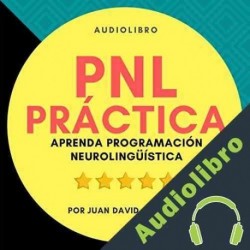 Audiolibro PNL Práctica : Aprenda Programación Neurolingüística Fácil! Juan David Arbeláez