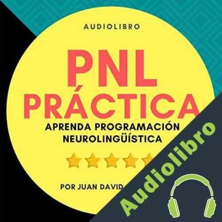 Audiolibro PNL Práctica : Aprenda Programación Neurolingüística Fácil! Juan David Arbeláez