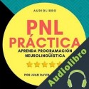 Audiolibro PNL Práctica : Aprenda Programación Neurolingüística Fácil! Juan David Arbeláez