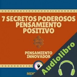 Audiolibro 7 Secretos Poderosos Pensamiento Positivo-Pensamiento Innovador Mentes Libres