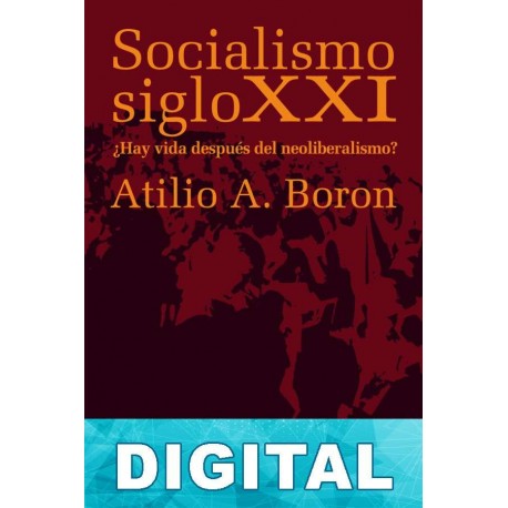 Socialismo siglo XXI. ¿Hay vida después del neoliberalismo? Atilio Boron