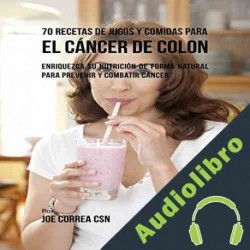 Audiolibro 70 Recetas de Jugos y Comidas para el Cáncer de Colon Joe Correa CSN