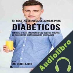 Audiolibro 51 Recetas de Jugos Deliciosos para Diabéticos Joe Correa CSN