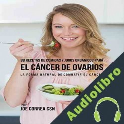 Audiolibro 88 Recetas de Comidas y Jugos Orgánicos para el Cáncer de Ovarios Joe Correa