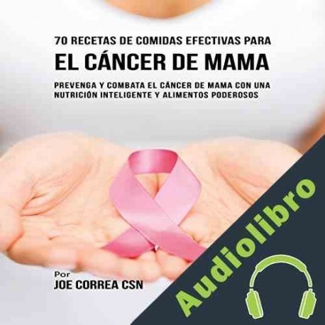 Audiolibro 70 Recetas De Comidas Efectivas Para El Cáncer De Mama Joe Correa CSN