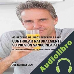 Audiolibro 45 Recetas de Jugos Efectivas para Controlar Naturalmente Su Presión Sanguínea Alta Joe Correa CSN