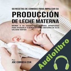 Audiolibro 50 Recetas de Comidas para Impulsar Su Producción de Leche Materna Joe Correa CSN