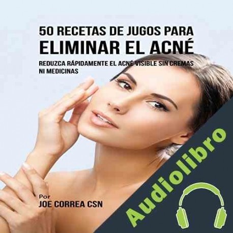 Audiolibro 50 Recetas de Jugos para Eliminar el Acné Joe Correa CSN