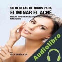 Audiolibro 50 Recetas de Jugos para Eliminar el Acné Joe Correa CSN