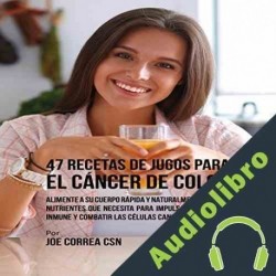 Audiolibro 47 Recetas de Jugos para el Cáncer de Colon Joe Correa CSN