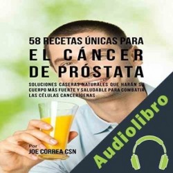 Audiolibro 58 Recetas Únicas para el Cáncer de Próstata Joe Correa CSN