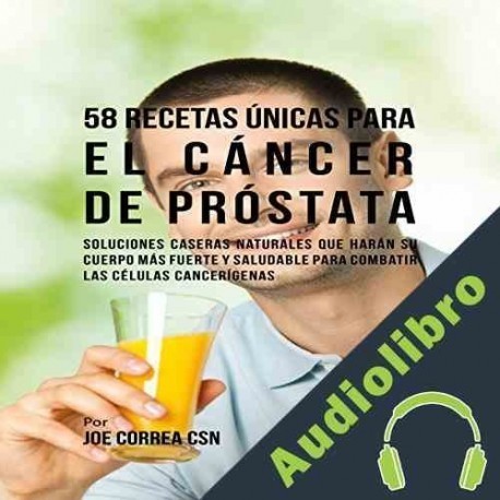 Audiolibro 58 Recetas Únicas para el Cáncer de Próstata Joe Correa CSN