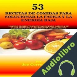 Audiolibro 53 Recetas de Comidas para Solucionar la Fatiga y la Energía Baja Joe Correa CSN