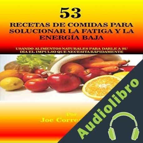 Audiolibro 53 Recetas de Comidas para Solucionar la Fatiga y la Energía Baja Joe Correa CSN