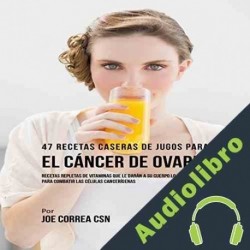 Audiolibro 47 Recetas Caseras de Jugos para el Cáncer de Ovario Joe Correa CSN