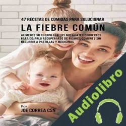Audiolibro 47 Recetas de Comidas para Solucionar la Fiebre Común Joe Correa CSN