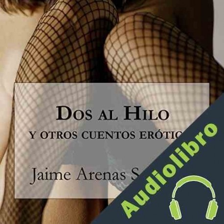 Audiolibro Dos al Hilo y Otros Cuentos Eróticos Jaime Arenas Saavedra
