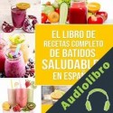 Audiolibro El Libro De Recetas Completo De Batidos Saludables En Español Charlie Mason