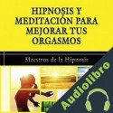 Audiolibro Hipnosis y Meditacion para Mejorar Tus Orgasmos Maestros de la hipnosis
