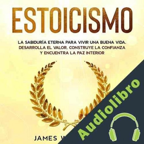 Audiolibro Estoicismo: La Sabiduría Eterna Para Vivir Una Buena Vida James W. Williams
