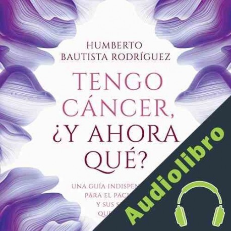 Audiolibro Tengo cáncer... ¿Y ahora qué? Humberto Bautista Rodríguez