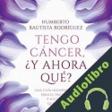 Audiolibro Tengo cáncer... ¿Y ahora qué? Humberto Bautista Rodríguez