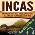 Audiolibro Incas: Una Fascinante Guía sobre la Historia del Imperio y la Civilización Inca Captivating History