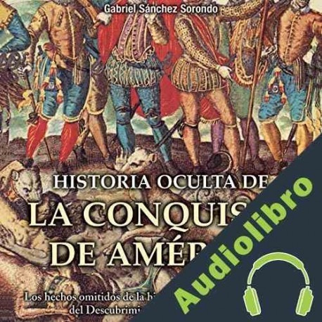 Audiolibro Historia oculta de la conquista de América Gabriel Sánchez Sorondo
