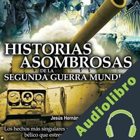 Audiolibro Historias asombrosas de la Segunda Guerra Mundial Jesús Hernández