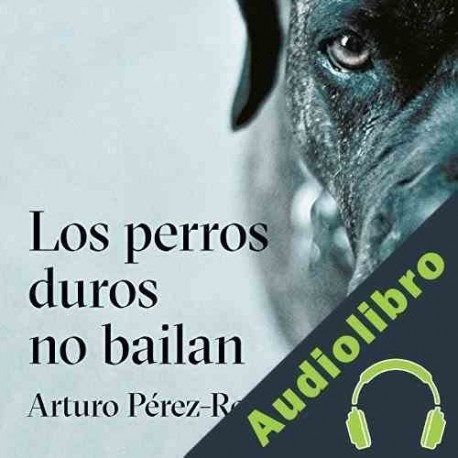 Audiolibro Los perros duros no bailan Arturo Pérez-Reverte