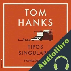 Audiolibro Tipos Singulares y Otros Relatos Tom Hanks