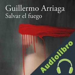 Audiolibro Salvar el fuego Guillermo Arriaga