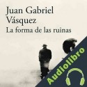 Audiolibro La forma de las ruinas Juan Gabriel Vásquez