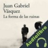 Audiolibro La forma de las ruinas Juan Gabriel Vásquez