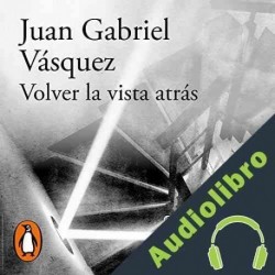 Audiolibro Volver la vista atrás Juan Gabriel Vásquez