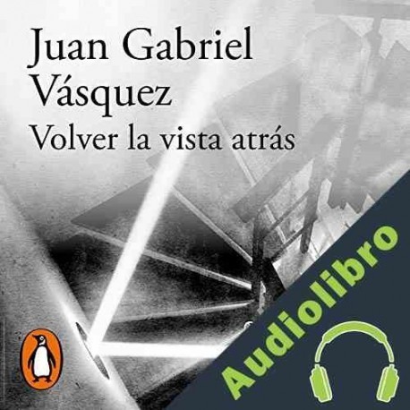 Audiolibro Volver la vista atrás Juan Gabriel Vásquez